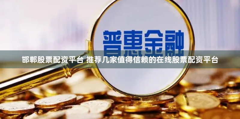 邯郸股票配资平台 推荐几家值得信赖的在线股票配资平台
