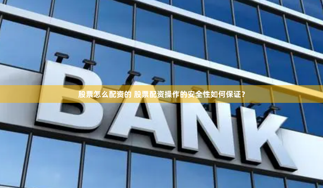 股票怎么配资的 股票配资操作的安全性如何保证？