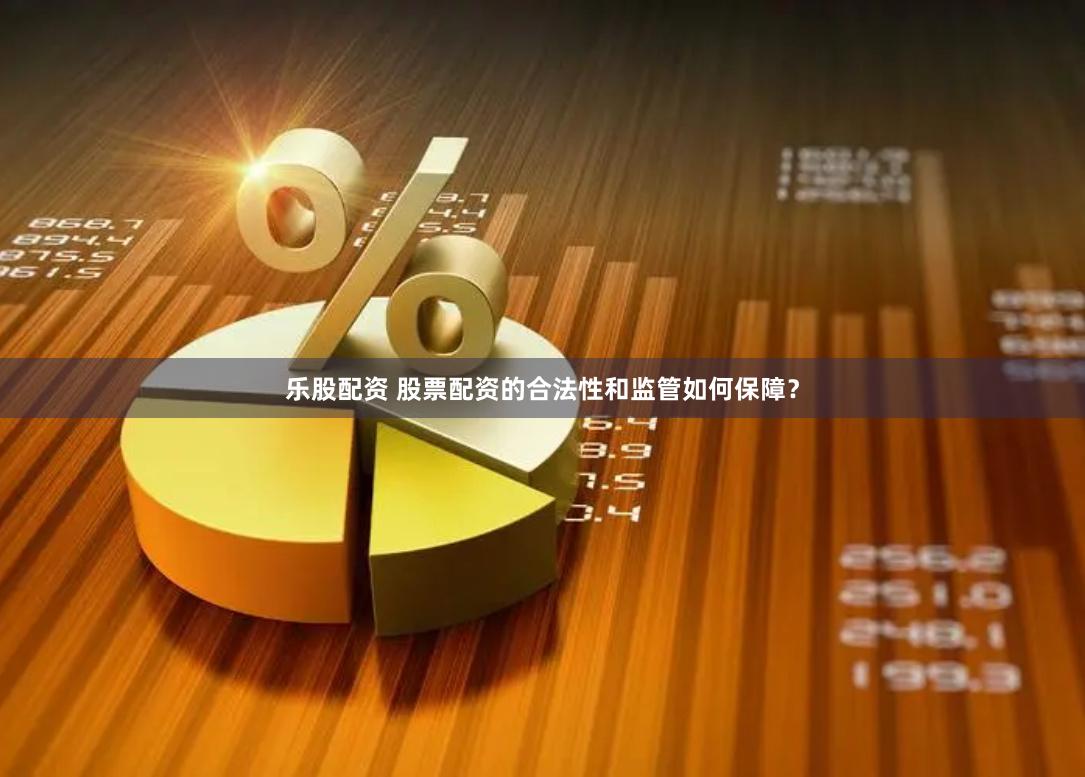 乐股配资 股票配资的合法性和监管如何保障？