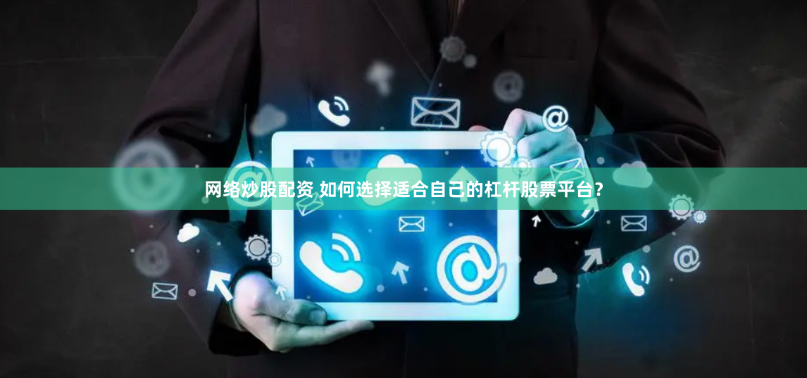 网络炒股配资 如何选择适合自己的杠杆股票平台？