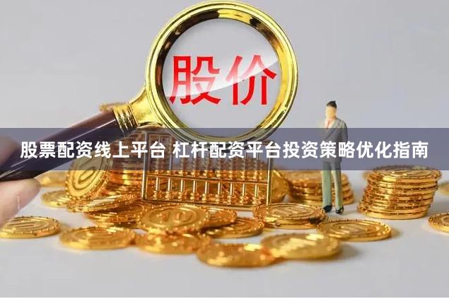 股票配资线上平台 杠杆配资平台投资策略优化指南