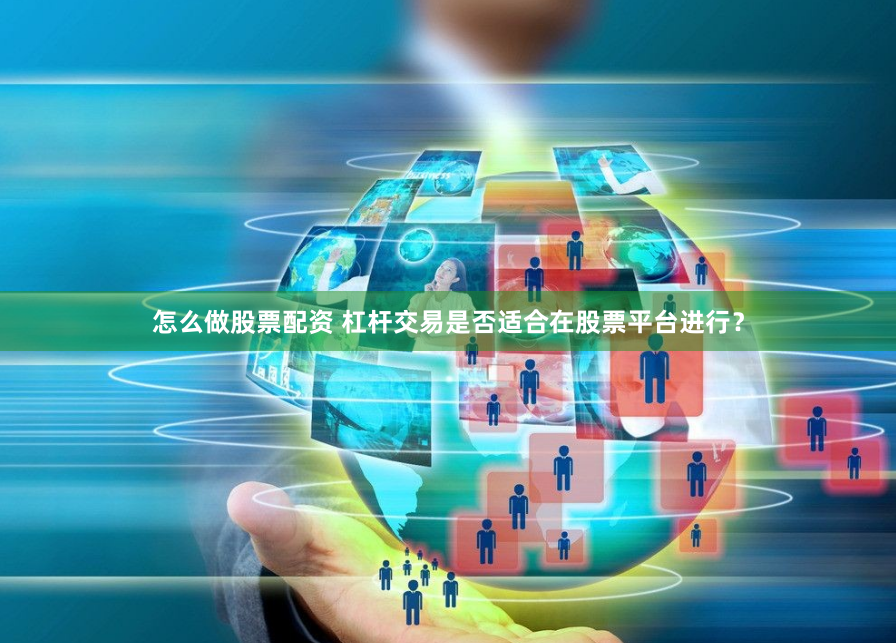 怎么做股票配资 杠杆交易是否适合在股票平台进行？