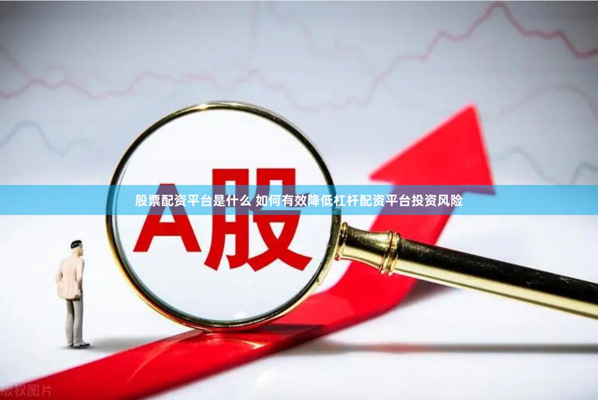 股票配资平台是什么 如何有效降低杠杆配资平台投资风险
