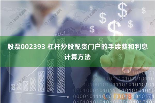 股票002393 杠杆炒股配资门户的手续费和利息计算方法