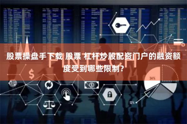 股票操盘手下载 股票 杠杆炒股配资门户的融资额度受到哪些限制？