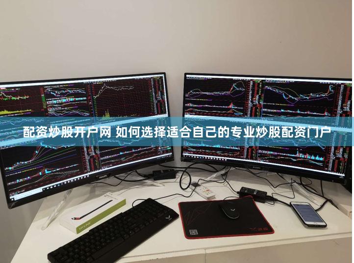 配资炒股开户网 如何选择适合自己的专业炒股配资门户