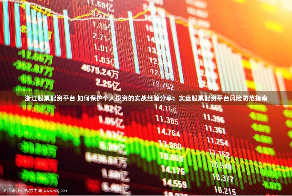 浙江股票配资平台 如何保护个人投资的实战经验分享：实盘股票配资平台风险防范指南