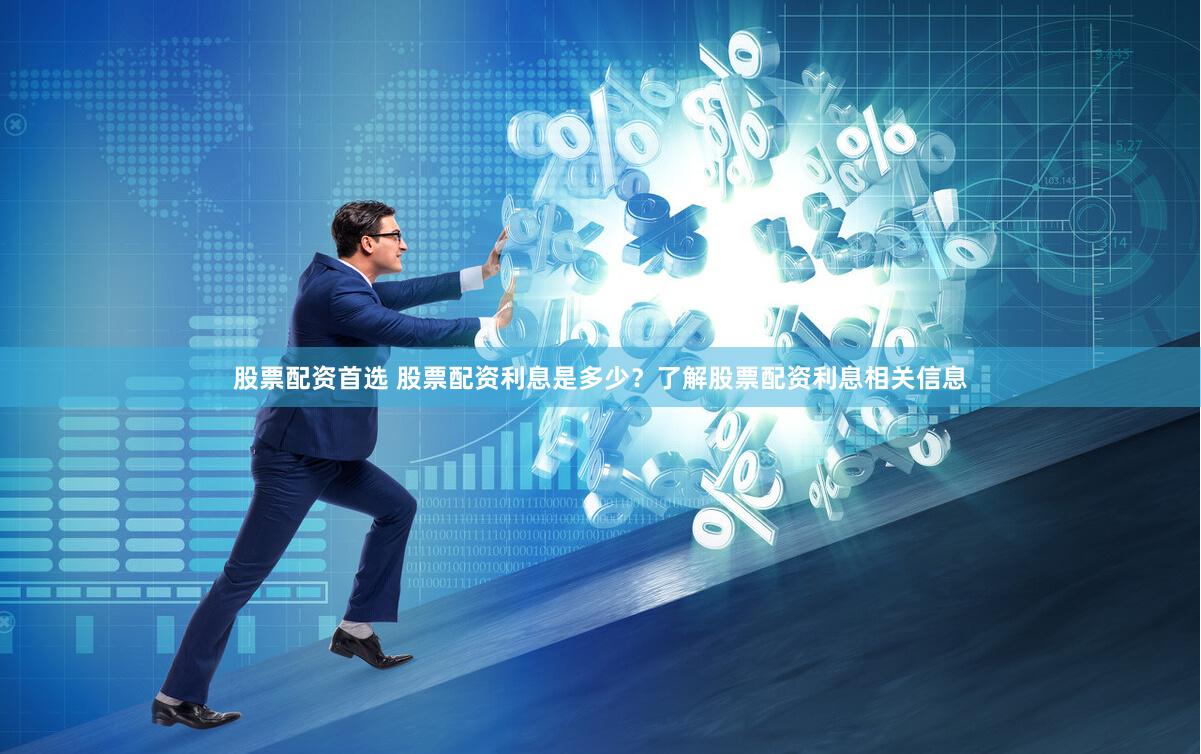 股票配资首选 股票配资利息是多少？了解股票配资利息相关信息