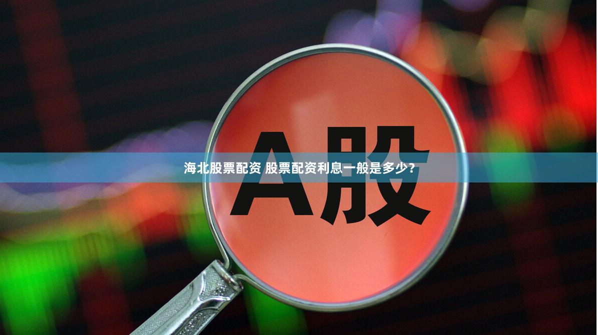 海北股票配资 股票配资利息一般是多少？