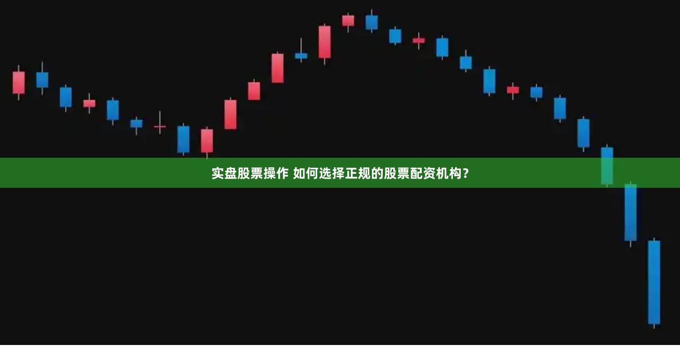 实盘股票操作 如何选择正规的股票配资机构？