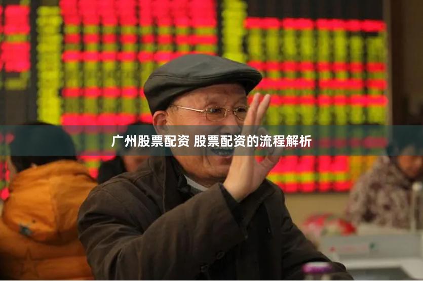 广州股票配资 股票配资的流程解析