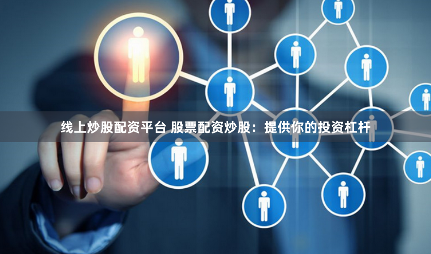 线上炒股配资平台 股票配资炒股：提供你的投资杠杆