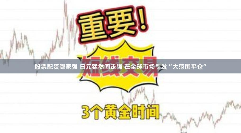 股票配资哪家强 日元猛然间走强 在全球市场引发“大范围平仓”