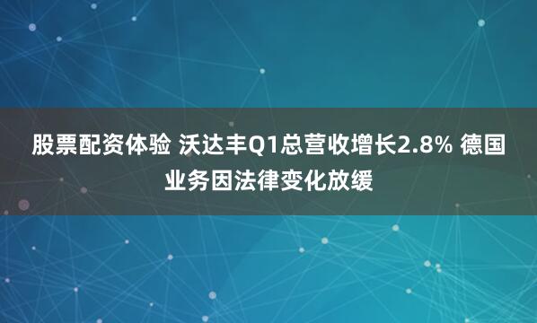 股票配资体验 沃达丰Q1总营收增长2.8% 德国业务因法律变化放缓