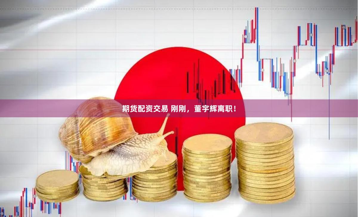 期货配资交易 刚刚，董宇辉离职！
