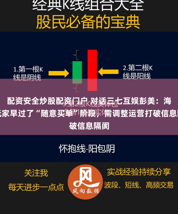 配资安全炒股配资门户 对话三七互娱彭美：海外玩家早过了“随意买单”阶段，需调整运营打破信息隔阂