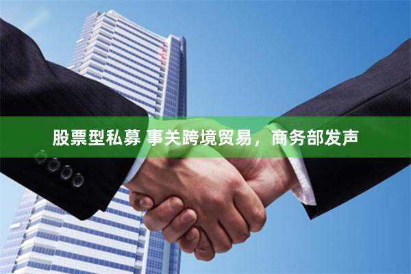 股票型私募 事关跨境贸易，商务部发声
