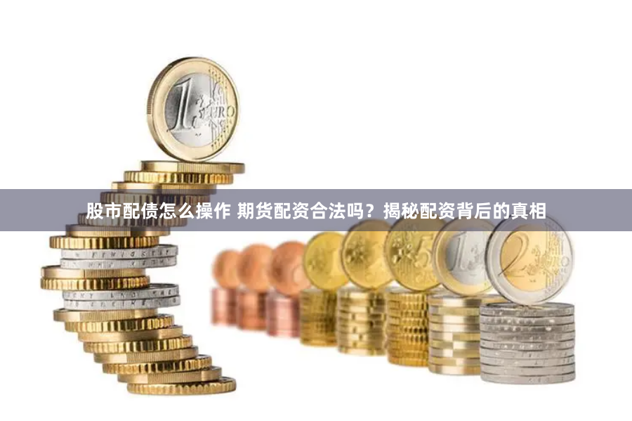 股市配债怎么操作 期货配资合法吗？揭秘配资背后的真相