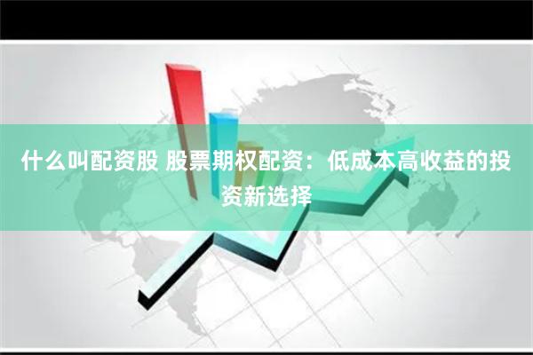 什么叫配资股 股票期权配资：低成本高收益的投资新选择