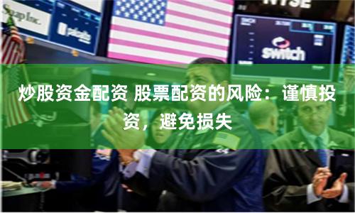 炒股资金配资 股票配资的风险：谨慎投资，避免损失