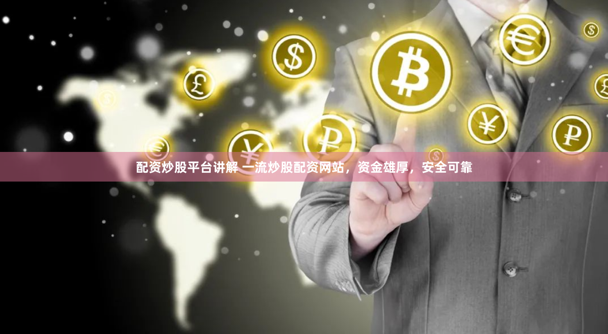 配资炒股平台讲解 一流炒股配资网站，资金雄厚，安全可靠