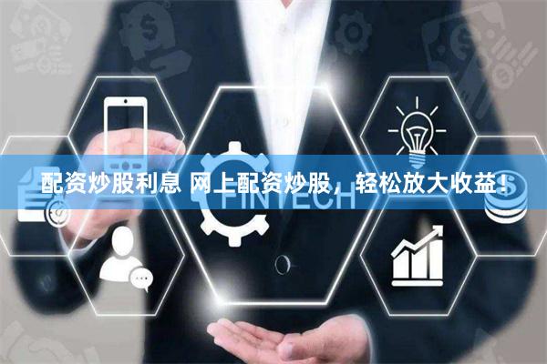 配资炒股利息 网上配资炒股，轻松放大收益！