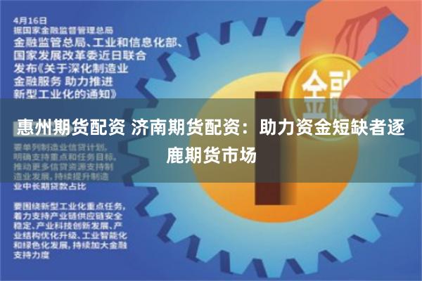 惠州期货配资 济南期货配资：助力资金短缺者逐鹿期货市场