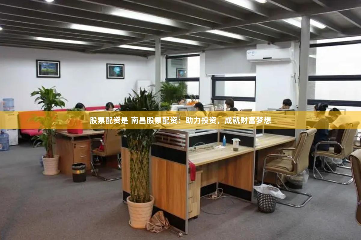 股票配资是 南昌股票配资：助力投资，成就财富梦想