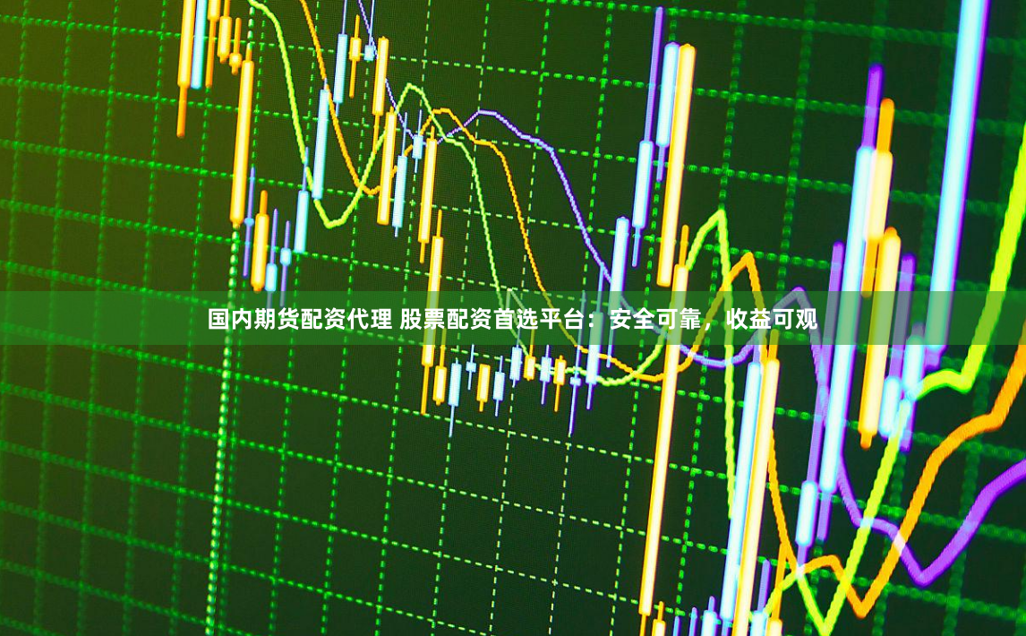 国内期货配资代理 股票配资首选平台:安全可靠,收益可观