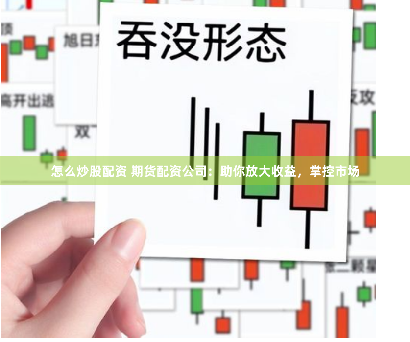 怎么炒股配资 期货配资公司：助你放大收益，掌控市场