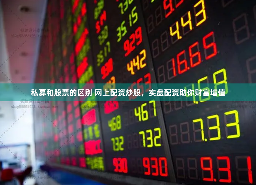 私募和股票的区别 网上配资炒股，实盘配资助你财富增值