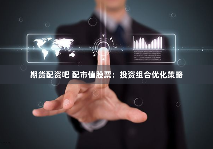 期货配资吧 配市值股票：投资组合优化策略
