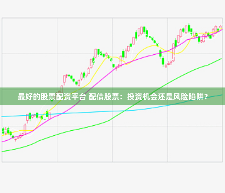 最好的股票配资平台 配债股票:投资机会还是风险陷阱?