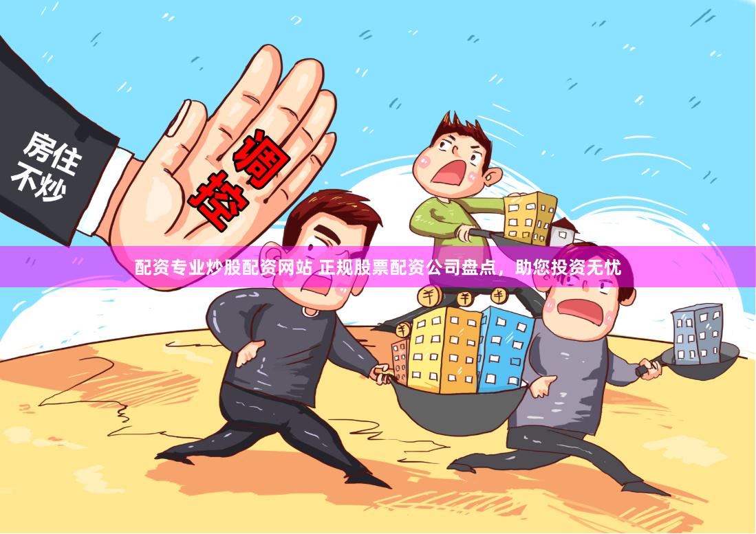 配资专业炒股配资网站 正规股票配资公司盘点,助您投资无忧
