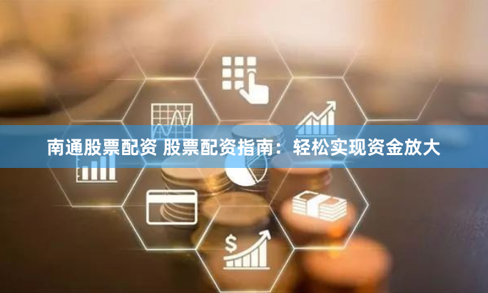南通股票配资 股票配资指南:轻松实现资金放大