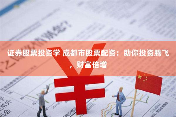 证券股票投资学 成都市股票配资:助你投资腾飞,财富倍增