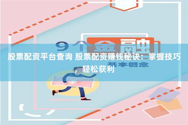 股票配资平台查询 股票配资赚钱秘诀：掌握技巧，轻松获利