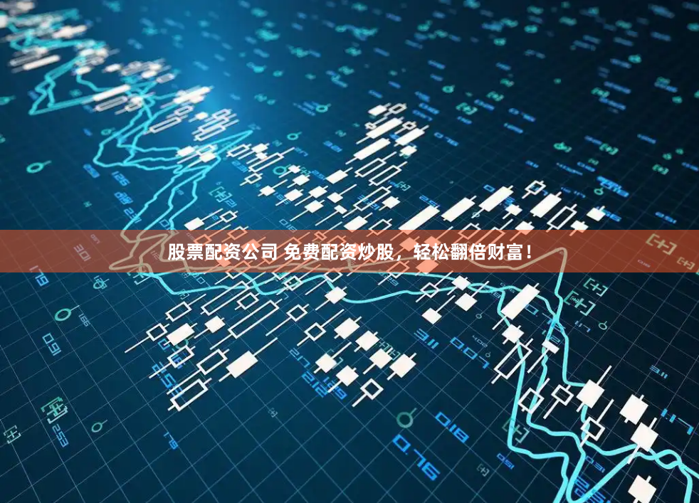股票配资公司 免费配资炒股，轻松翻倍财富！