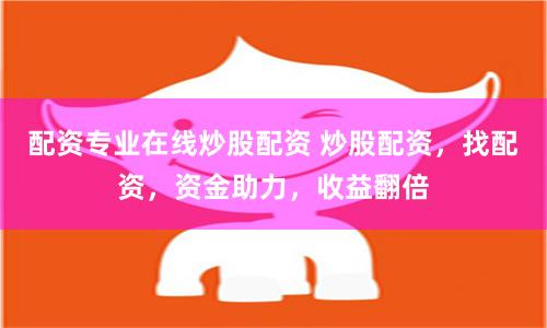 配资专业在线炒股配资 炒股配资，找配资，资金助力，收益翻倍