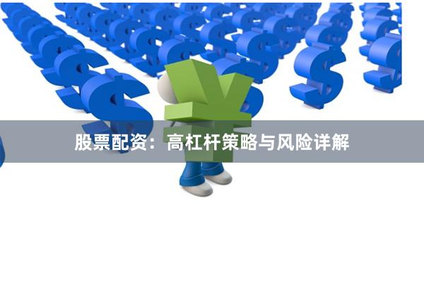 股票配资：高杠杆策略与风险详解