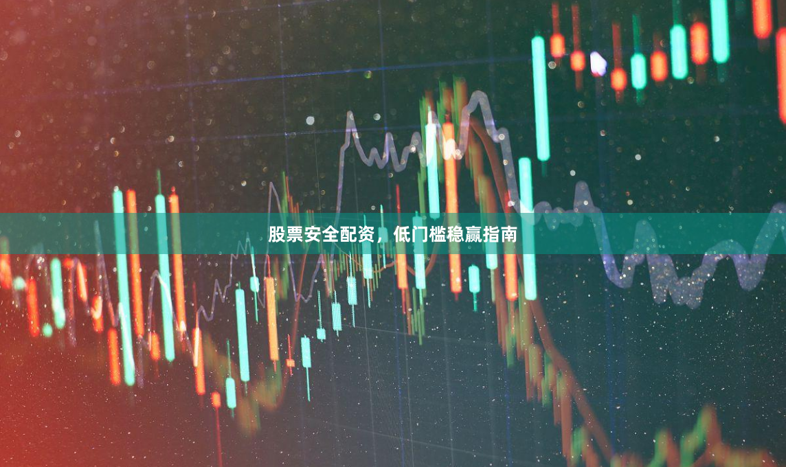 股票安全配资，低门槛稳赢指南