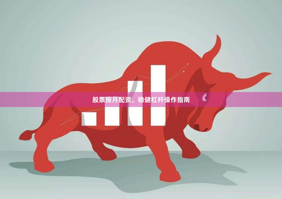 股票按月配资，稳健杠杆操作指南