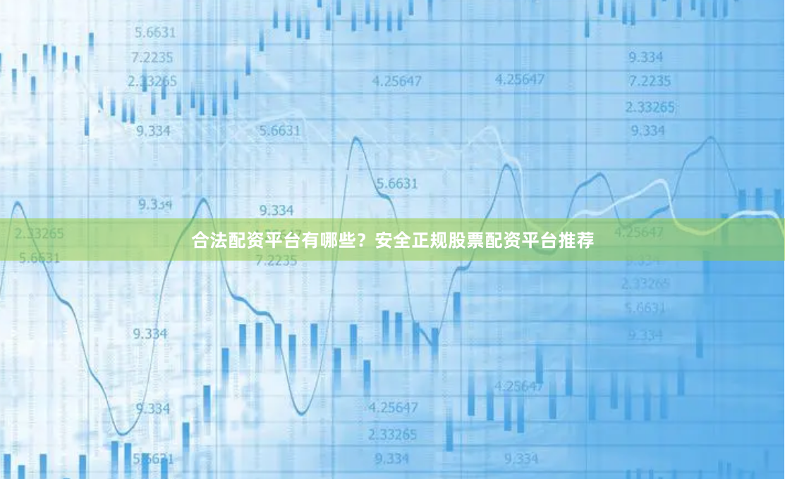 合法配资平台有哪些？安全正规股票配资平台推荐
