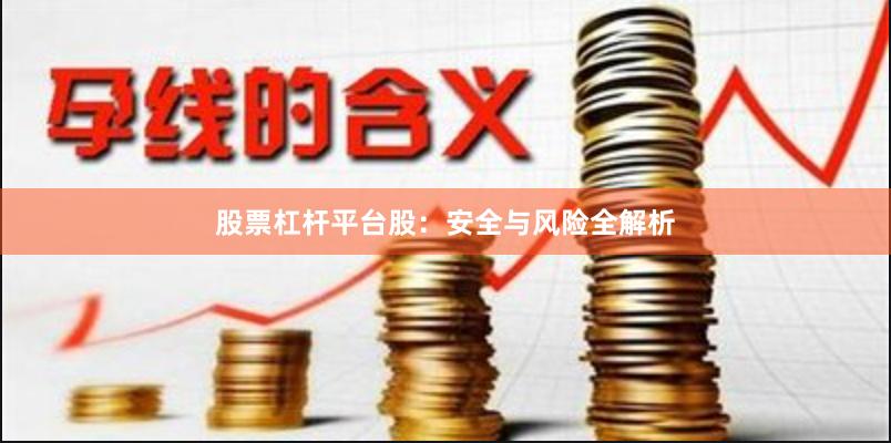 股票杠杆平台股：安全与风险全解析
