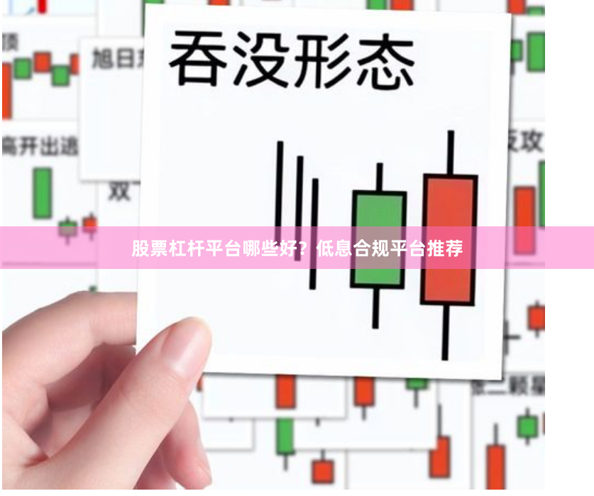 股票杠杆平台哪些好?低息合规平台推荐