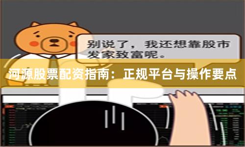 河源股票配资指南：正规平台与操作要点