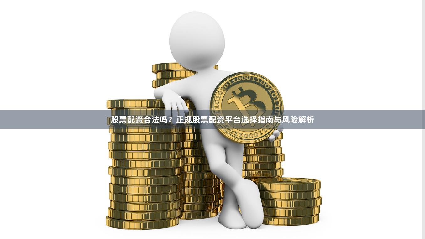 股票配资合法吗？正规股票配资平台选择指南与风险解析