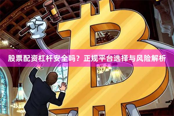 股票配资杠杆安全吗？正规平台选择与风险解析