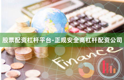股票配资杠杆平台-正规安全高杠杆配资公司