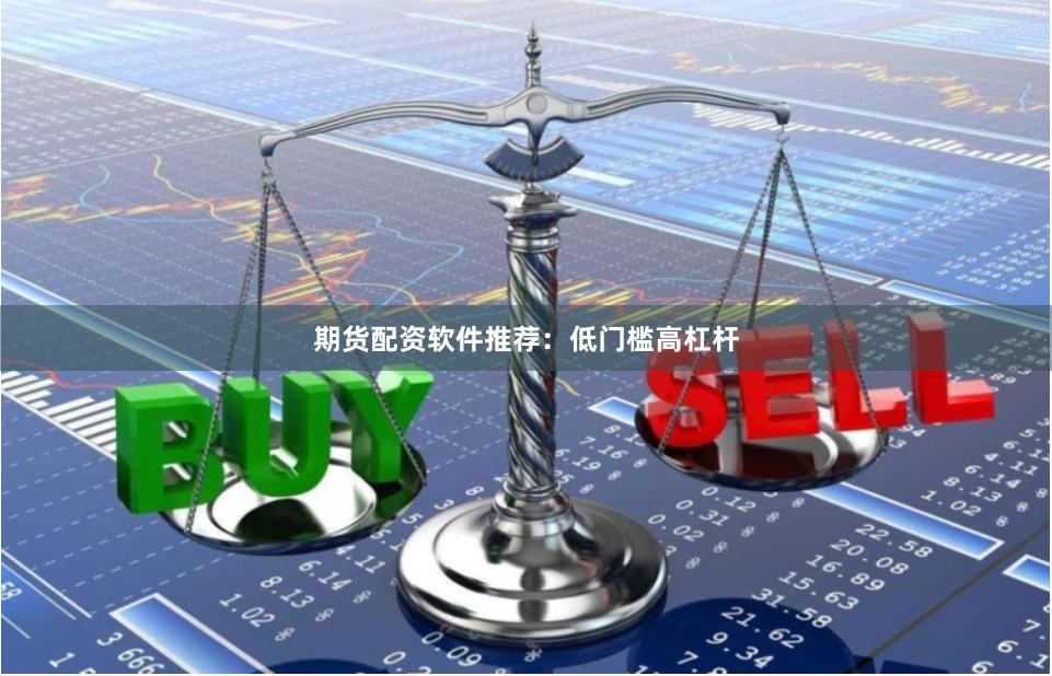期货配资软件推荐：低门槛高杠杆
